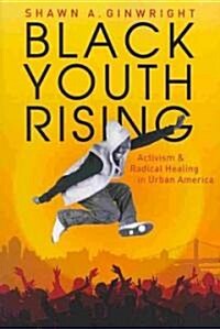 Black Youth Rising: Activism and Radical Healing in Urban America (Paperback)