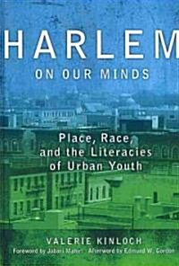 Harlem on Our Minds: Place, Race, and the Literacies of Urban Youth (Hardcover)
