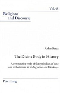 The Divine Body in History: A Comparative Study of the Symbolism of Time and Embodiment in St Augustine and Rāmānuja (Paperback)