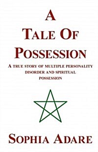 A Tale of Possession: A True Story of Multiple Personality Disorder and Spiritual Possession (Paperback)