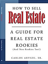 How to Sell Real Estate: A Guide for Real Estate Rookies (and Non-Rookies, Too!) (Paperback)