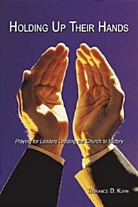 Holding Up Their Hands: Praying for Leaders Leading the Church to Victory (Paperback)