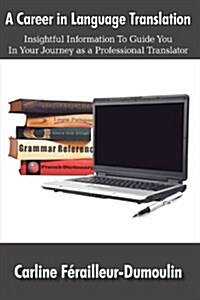 A Career in Language Translation: Insightful Information to Guide You in Your Journey as a Professional Translator                                     (Paperback)