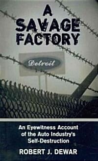 A Savage Factory: An Eyewitness Account of the Auto Industrys Self-Destruction (Hardcover)