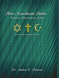 Three Monotheistic Faiths - Judaism, Christianity, Islam: An Analysis and Brief History (Hardcover)