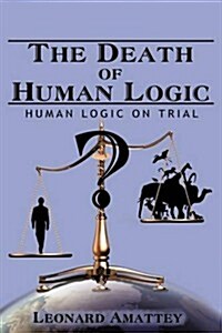 The Death of Human Logic: Human Logic on Trial (Hardcover)