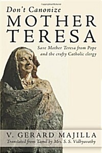 Dont Canonize Mother Teresa: Save Mother Teresa from Pope and the Crafty Catholic Clergy (Paperback)