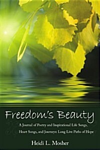 Freedoms Beauty: A Journal of Poetry and Inspirational Life Songs, Heart Songs, and Journeys: Long Live Paths of Hope                                 (Paperback)