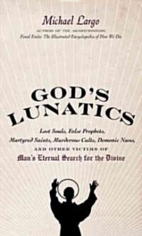 Gods Lunatics: Lost Souls, False Prophets, Martyred Saints, Murderous Cults, Demonic Nuns, and Other Victims of Mans Eternal Search (Paperback)