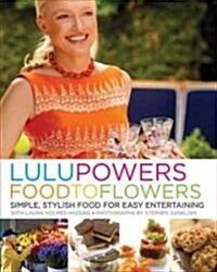 Lulu Powers Food to Flowers: Simple, Stylish Food for Easy Entertaining (Hardcover)