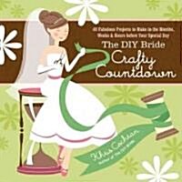 The DIY Bride Crafty Countdown: 40 Fabulous Projects to Make in the Months, Weeks & Hours Before Your Special Day (Paperback)