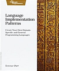 Language Implementation Patterns: Create Your Own Domain-Specific and General Programming Languages (Paperback)
