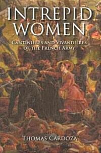 Intrepid Women: Cantini?es and Vivandi?es of the French Army (Hardcover)