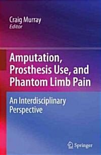 Amputation, Prosthesis Use, and Phantom Limb Pain: An Interdisciplinary Perspective (Hardcover)