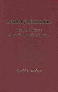 Death by Moderation : The U.S. Militarys Quest for Useable Weapons (Hardcover)