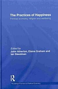The Practices of Happiness : Political Economy, Religion and Wellbeing (Hardcover)
