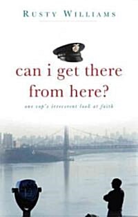 Can I Get There from Here?: One Cops Irreverent Look at Faith (Paperback)