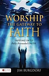 Worship: The Gateway to Faith: Tapping Into Fully-Persuaded Faith (Paperback)
