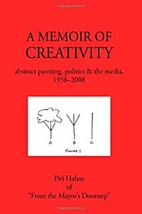 A Memoir of Creativity: Abstract Painting, Politics & the Media, 1956-2008 (Hardcover)