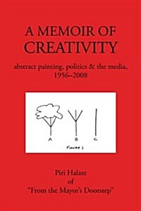 A Memoir of Creativity: Abstract Painting, Politics & the Media, 1956-2008 (Paperback)