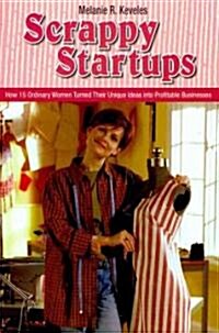 Scrappy Startups: How 15 Ordinary Women Turned Their Unique Ideas Into Profitable Businesses (Hardcover)
