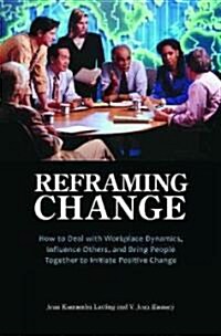 Reframing Change: How to Deal with Workplace Dynamics, Influence Others, and Bring People Together to Initiate Positive Change (Hardcover)