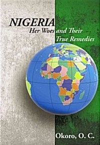 Nigeria: Her Woes and Their True Remedies (Paperback)