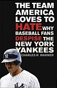 The Team America Loves to Hate: Why Baseball Fans Despise the New York Yankees (Hardcover)
