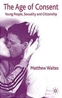 The Age of Consent : Young People, Sexuality and Citizenship (Paperback)