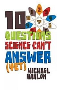 10 Questions Science Cant Answer (Yet) : A Guide to Sciences Greatest Mysteries (Paperback)