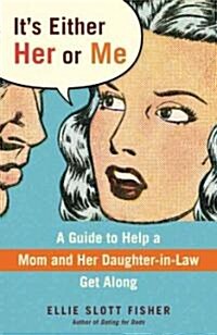 Its Either Her or Me: A Guide to Help a Mom and Her Daughter-In-Law Get Along (Paperback)