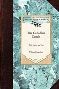 The Canadian Canals: Their History and Cost, with an Inquiry Into the Policy Necessary to Advance the Well-Being of the Province (Paperback)
