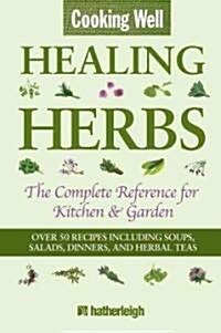 Cooking Well: Healing Herbs: The Complete Reference for Kitchen & Garden Featuring Over 50 Recipes Including Soups, Salads, Dinners and Herbal Teas (Paperback)