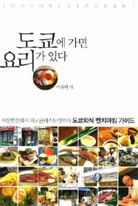 도쿄에 가면 요리가 있다 : 시장밥집에서 최고급레스토랑까지 : 도쿄·외식 벤치마킹·가이드