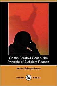 On the Fourfold Root of the Principle of Sufficient Reason (Dodo Press) (Paperback)