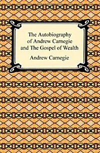 The Autobiography of Andrew Carnegie and the Gospel of Wealth (Paperback)