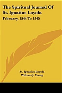 The Spiritual Journal of St. Ignatius Loyola: February, 1544 to 1545 (Paperback)