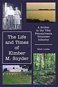 The Life and Times of Kimber M. Snyder: A Soldier in the 78th Pennsylvania Volunteer Infantry (Paperback)