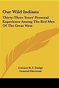 Our Wild Indians: Thirty-Three Years Personal Experience Among the Red Men of the Great West (Paperback)