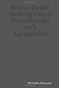 Broken Inside! Breaking Free of Panic Disorder with Agoraphobia (Paperback)