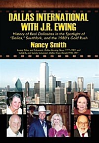 Dallas International with J.R. Ewing: History of Real Dallasites in the Spotlight of Dallas, Southfork and the 1980s Gold Rush (Hardcover)