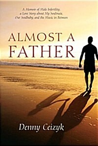 Almost a Father: A Memoir of Male Infertility; A Love Story about My Soulmate, Our Soulbaby, and the Music in Between (Paperback)