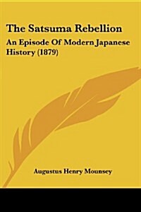 The Satsuma Rebellion: An Episode of Modern Japanese History (1879) (Paperback)