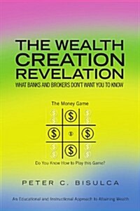 The Wealth Creation Revelation: What Banks and Brokers Dont Want You to Know (Paperback)