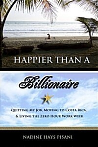Happier Than a Billionaire: Quitting My Job, Moving to Costa Rica, and Living the Zero Hour Work Week (Paperback)