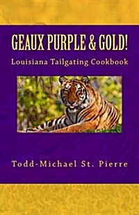 GEAUX Purple and Gold!: The Louisiana Tailgating Cookbook (Paperback)