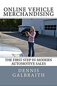 Online Vehicle Merchandising: The First Step in Modern Automotive Sales (Paperback)