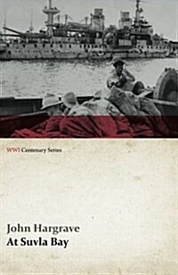 At Suvla Bay - Being the Notes and Sketches of Scenes, Characters and Adventures of the Dardanelles Campaign (WWI Centenary Series) (Paperback)