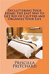 Decluttering Your Home: The Fast Way to Get Rid of Clutter and Organize Your Life: Declutter and Simplify (Paperback)