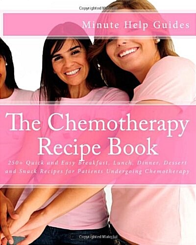 The Chemotherapy Recipe Book: 250+ Quick and Easy Breakfast, Lunch, Dinner, Dessert and Snack Recipes for Patients Undergoing Chemotherapy (Paperback)